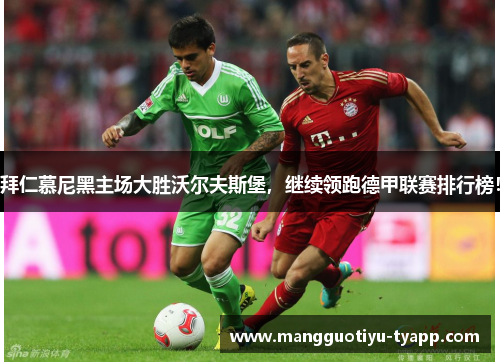 拜仁慕尼黑主场大胜沃尔夫斯堡，继续领跑德甲联赛排行榜！