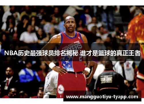 NBA历史最强球员排名揭秘 谁才是篮球的真正王者