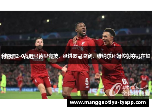 利物浦2-0战胜马德里竞技，挺进欧冠决赛，维纳尔杜姆传射夺冠在望
