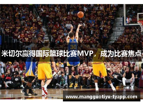 米切尔赢得国际篮球比赛MVP，成为比赛焦点