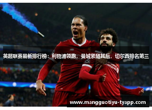 英超联赛最新排行榜：利物浦领跑，曼城紧随其后，切尔西排名第三
