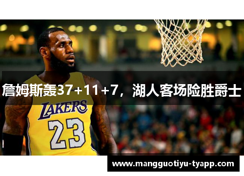 詹姆斯轰37+11+7，湖人客场险胜爵士