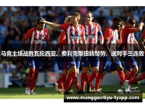 马竞主场战胜瓦伦西亚，费利克斯扭转颓势，送对手三连败