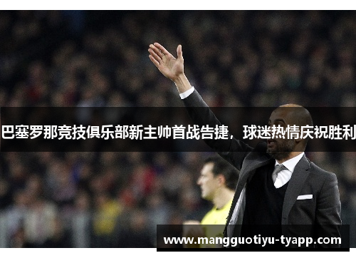 巴塞罗那竞技俱乐部新主帅首战告捷，球迷热情庆祝胜利