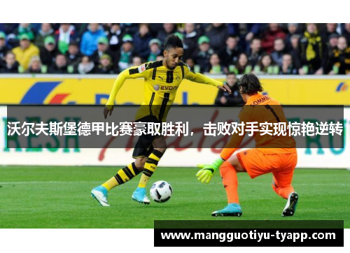 沃尔夫斯堡德甲比赛豪取胜利，击败对手实现惊艳逆转
