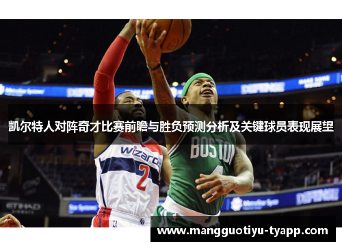 凯尔特人对阵奇才比赛前瞻与胜负预测分析及关键球员表现展望