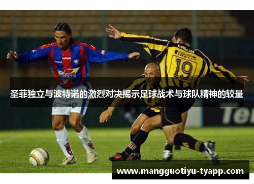 圣菲独立与波特诺的激烈对决揭示足球战术与球队精神的较量