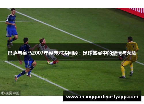 巴萨与皇马2007年经典对决回顾：足球盛宴中的激情与荣耀