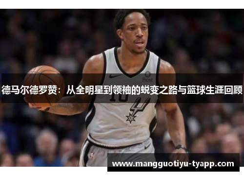 德马尔德罗赞：从全明星到领袖的蜕变之路与篮球生涯回顾