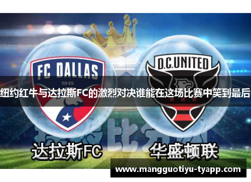 纽约红牛与达拉斯FC的激烈对决谁能在这场比赛中笑到最后