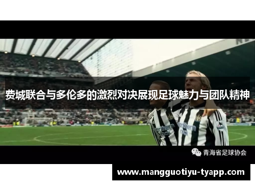 费城联合与多伦多的激烈对决展现足球魅力与团队精神