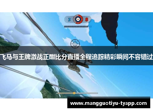 飞马与王牌激战正酣比分直播全程追踪精彩瞬间不容错过