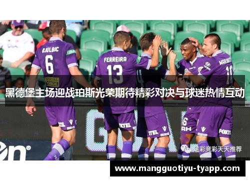 黑德堡主场迎战珀斯光荣期待精彩对决与球迷热情互动